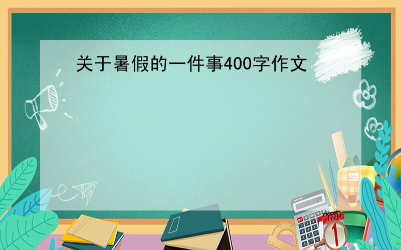 关于暑假的一件事400字作文