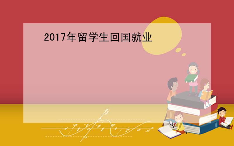 2017年留学生回国就业