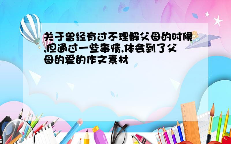 关于曾经有过不理解父母的时候,但通过一些事情,体会到了父母的爱的作文素材