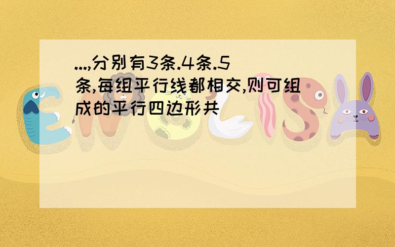 ...,分别有3条.4条.5条,每组平行线都相交,则可组成的平行四边形共