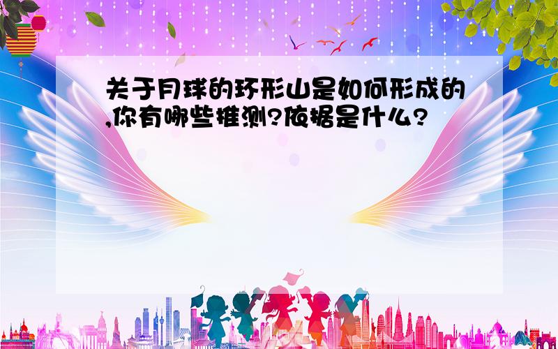 关于月球的环形山是如何形成的,你有哪些推测?依据是什么?