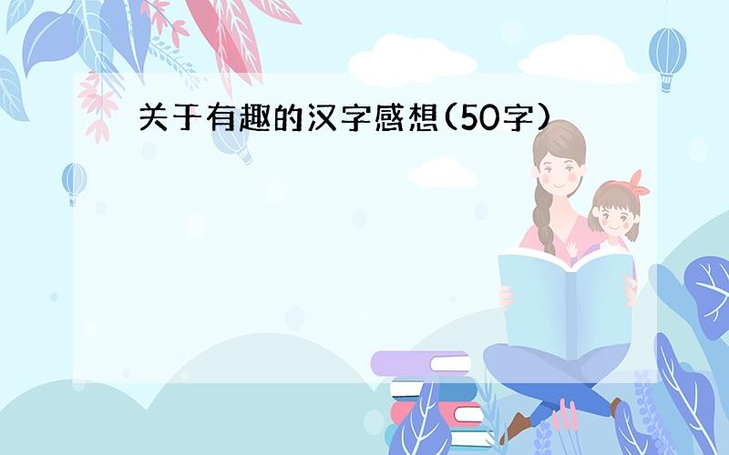 关于有趣的汉字感想(50字)