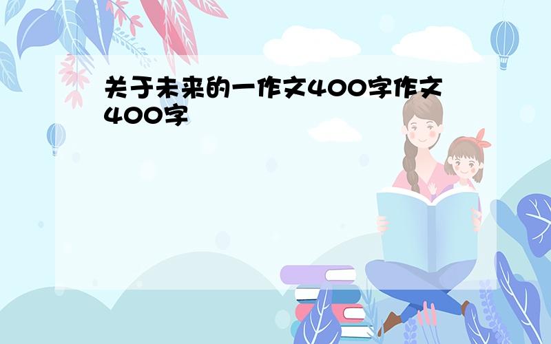 关于未来的一作文400字作文400字