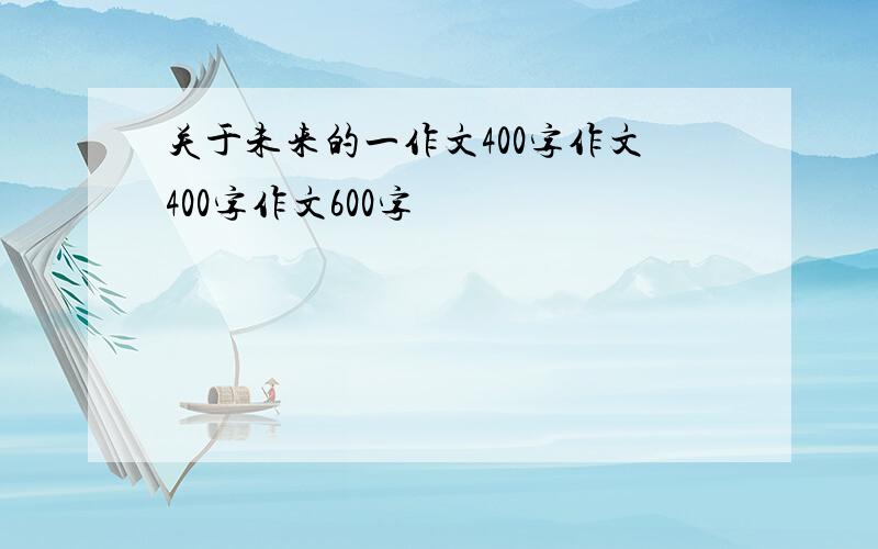 关于未来的一作文400字作文400字作文600字