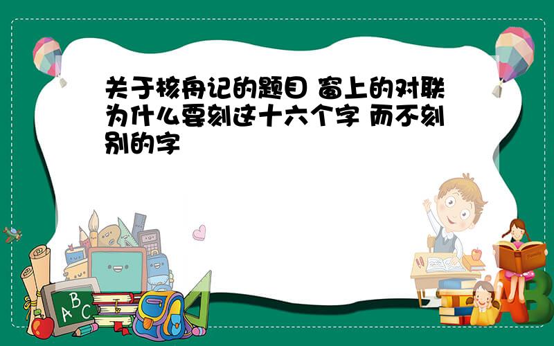 关于核舟记的题目 窗上的对联为什么要刻这十六个字 而不刻别的字