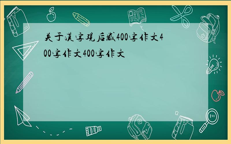 关于汉字观后感400字作文400字作文400字作文