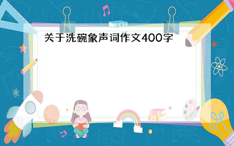 关于洗碗象声词作文400字