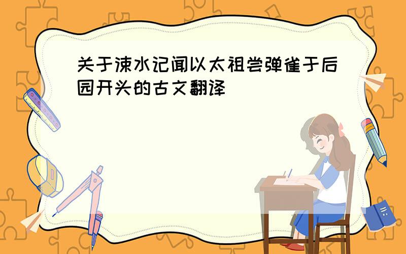 关于涑水记闻以太祖尝弹雀于后园开头的古文翻译