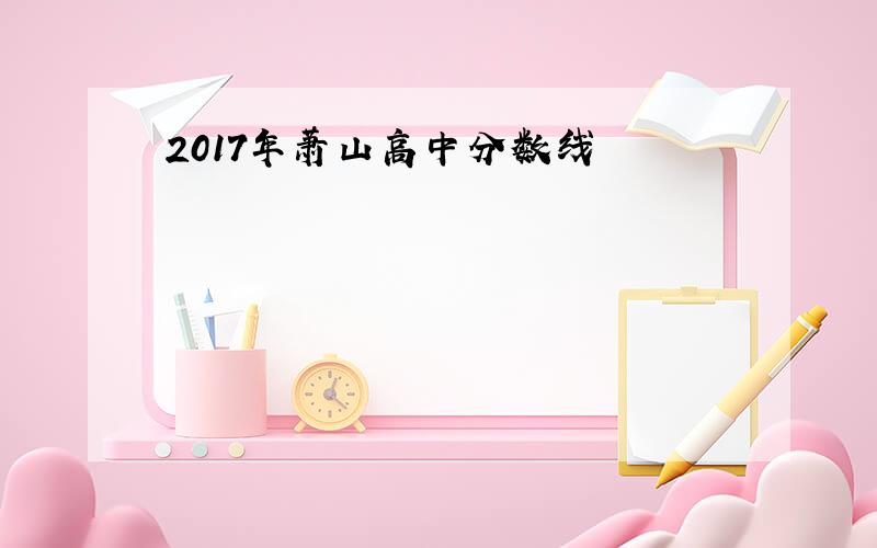 2017年萧山高中分数线