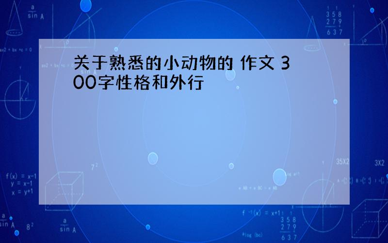 关于熟悉的小动物的 作文 300字性格和外行