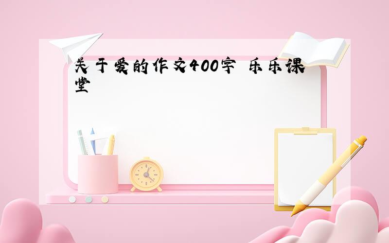 关于爱的作文400字 乐乐课堂