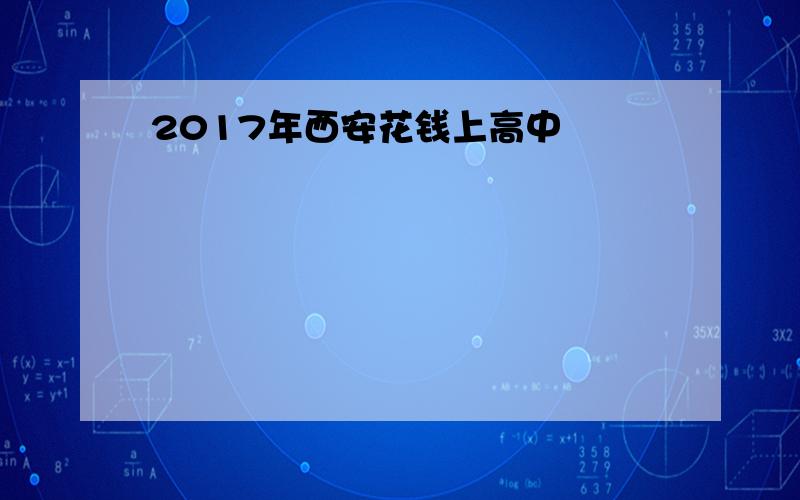 2017年西安花钱上高中