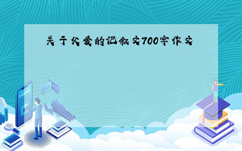 关于父爱的记叙文700字作文