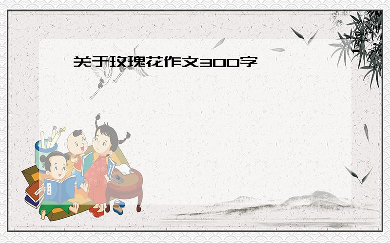 关于玫瑰花作文300字