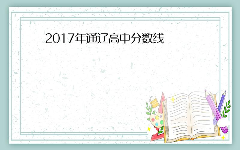 2017年通辽高中分数线