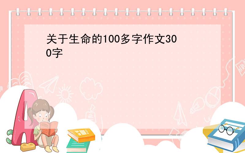 关于生命的100多字作文300字