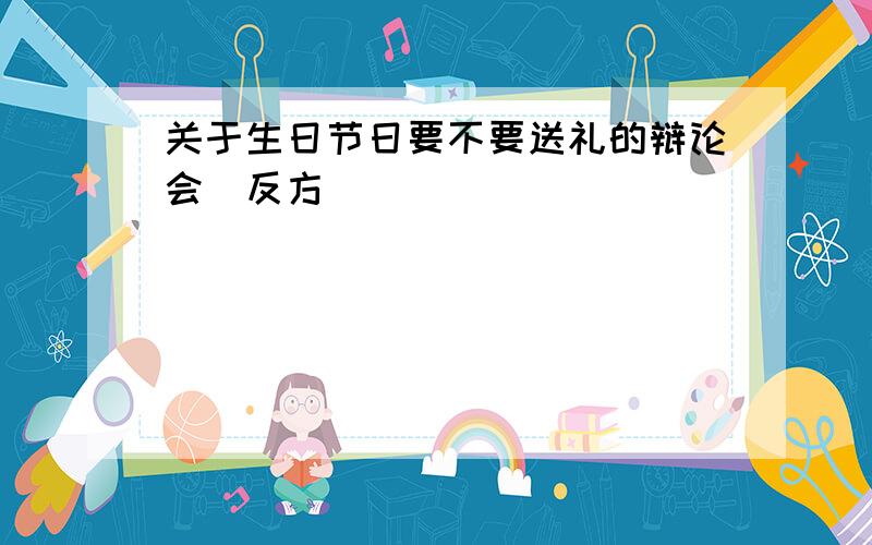 关于生日节日要不要送礼的辩论会(反方)