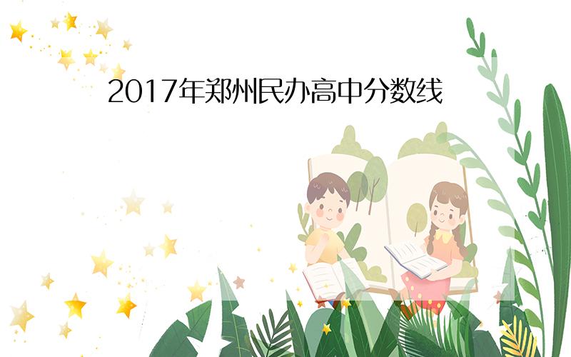 2017年郑州民办高中分数线