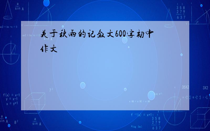 关于秋雨的记叙文600字初中作文