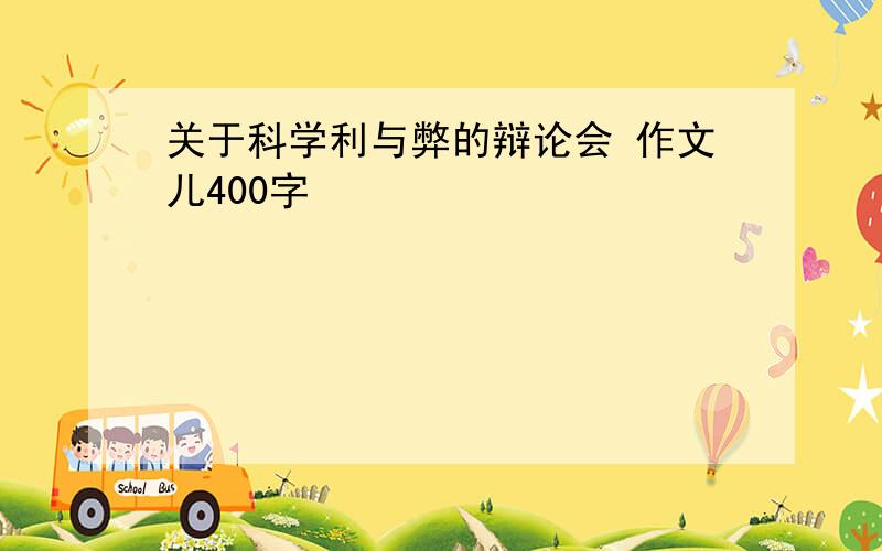 关于科学利与弊的辩论会 作文儿400字