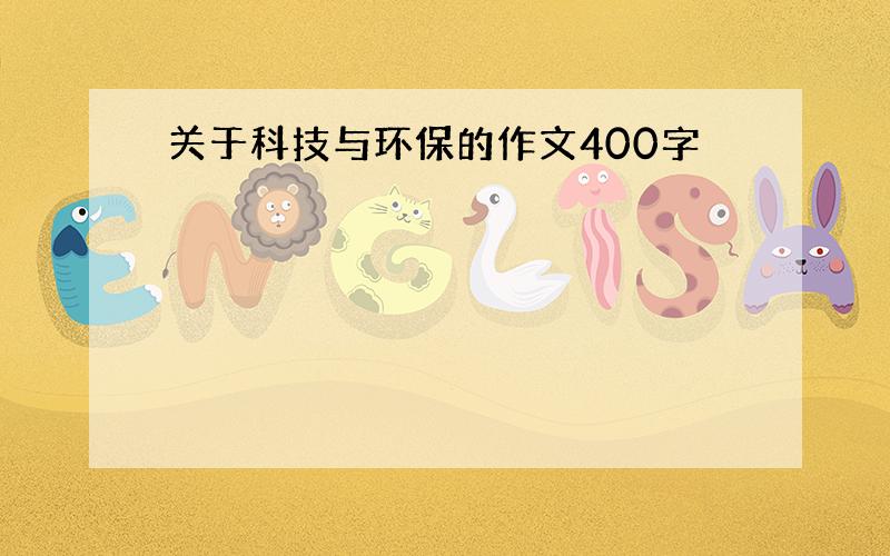 关于科技与环保的作文400字