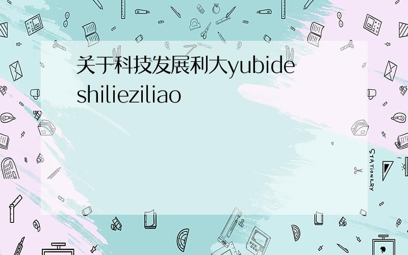 关于科技发展利大yubideshilieziliao