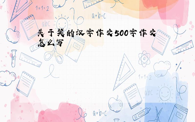 关于笑的汉字作文500字作文怎么写