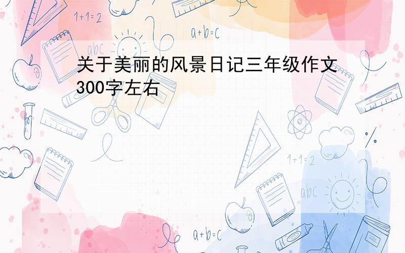 关于美丽的风景日记三年级作文300字左右