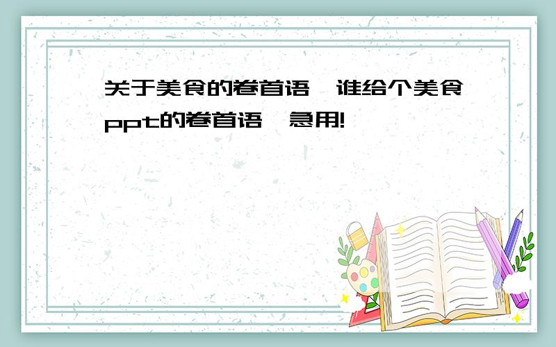 关于美食的卷首语,谁给个美食ppt的卷首语,急用!