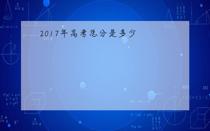 2017年高考总分是多少