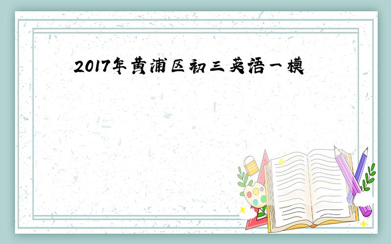 2017年黄浦区初三英语一模