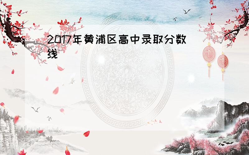 2017年黄浦区高中录取分数线