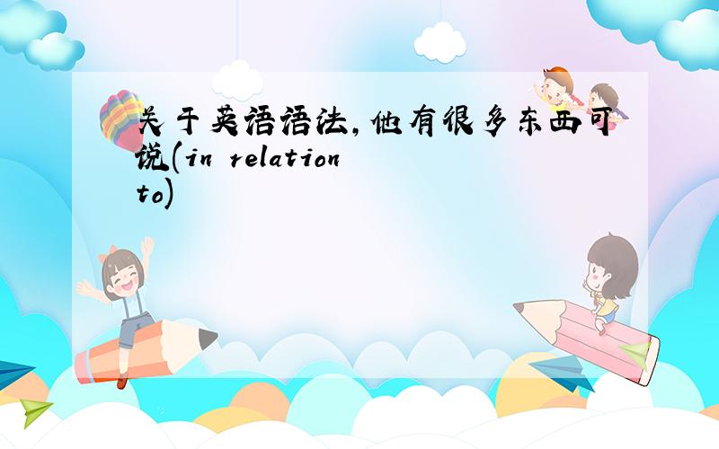 关于英语语法,他有很多东西可说(in relation to)