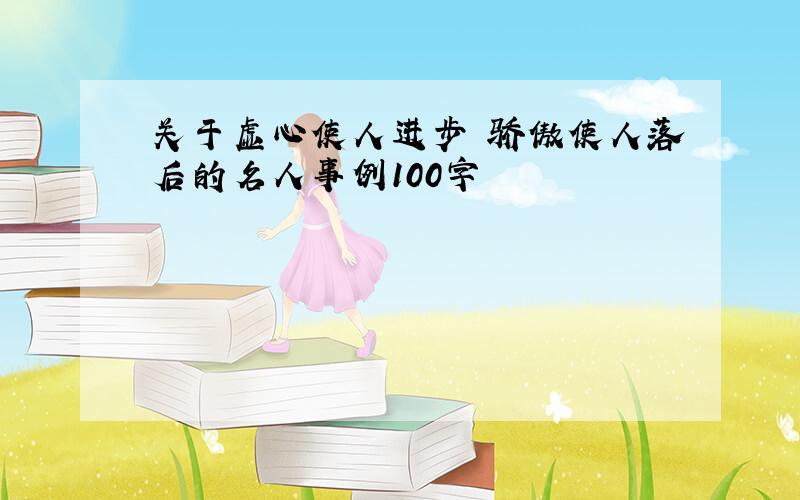 关于虚心使人进步 骄傲使人落后的名人事例100字