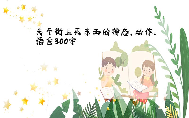 关于街上买东西的神态,动作,语言300字