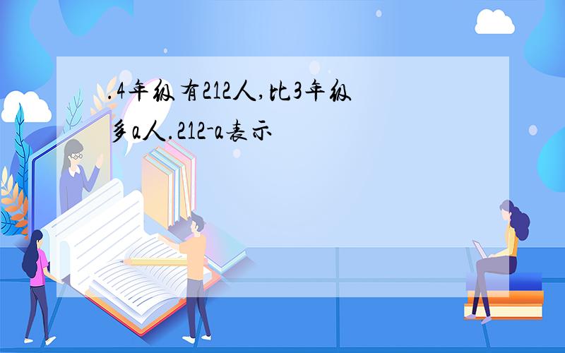 .4年级有212人,比3年级多a人.212-a表示