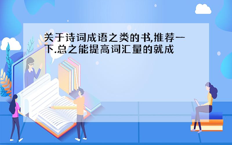 关于诗词成语之类的书,推荐一下.总之能提高词汇量的就成