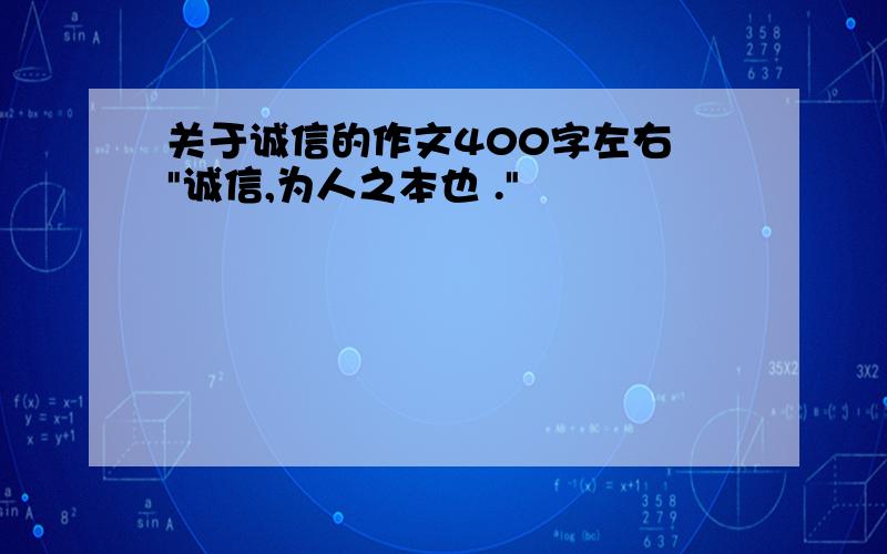 关于诚信的作文400字左右 "诚信,为人之本也 ."