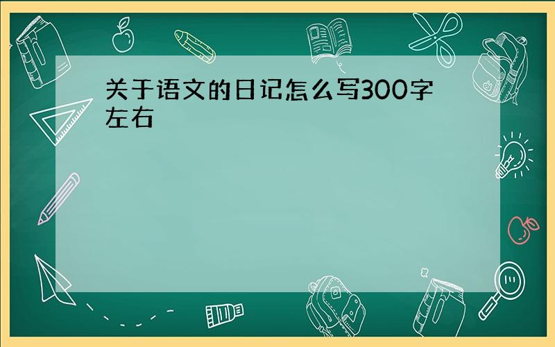 关于语文的日记怎么写300字左右