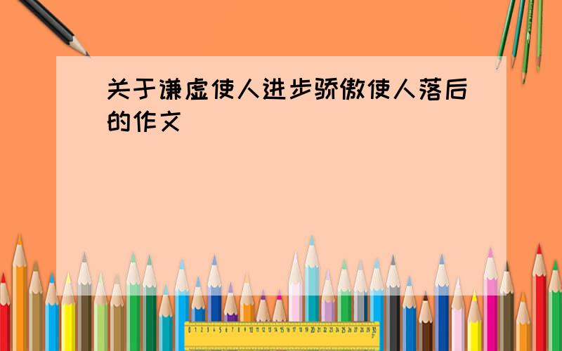 关于谦虚使人进步骄傲使人落后的作文