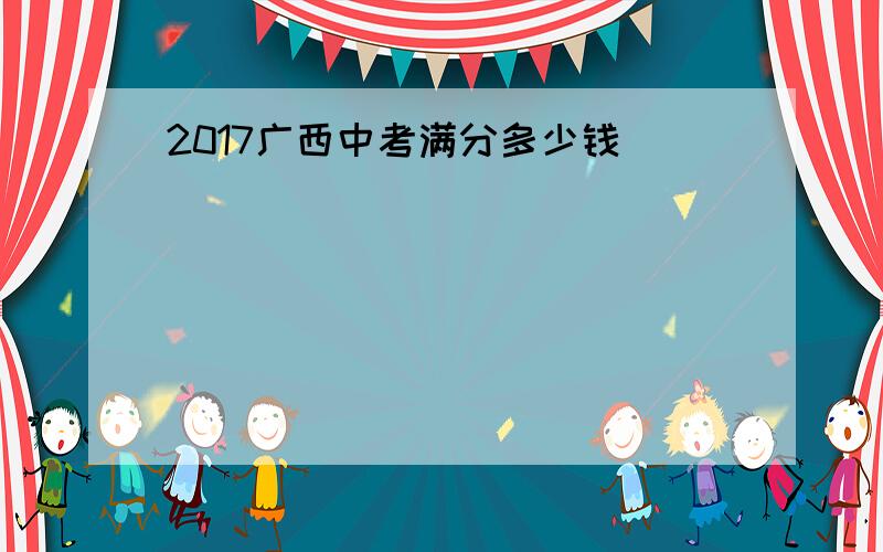 2017广西中考满分多少钱