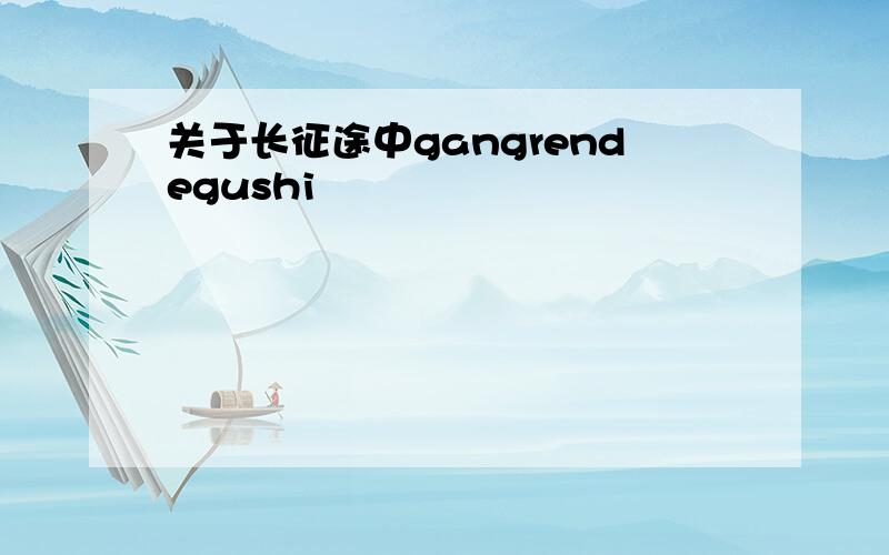 关于长征途中gangrendegushi