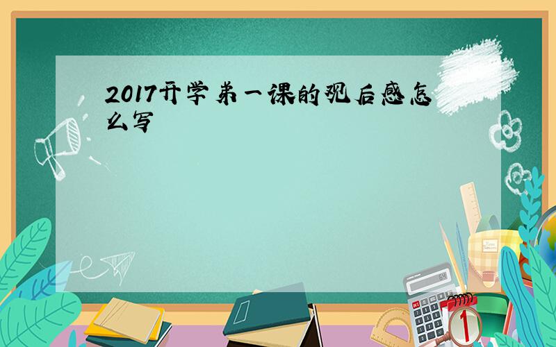 2017开学弟一课的观后感怎么写