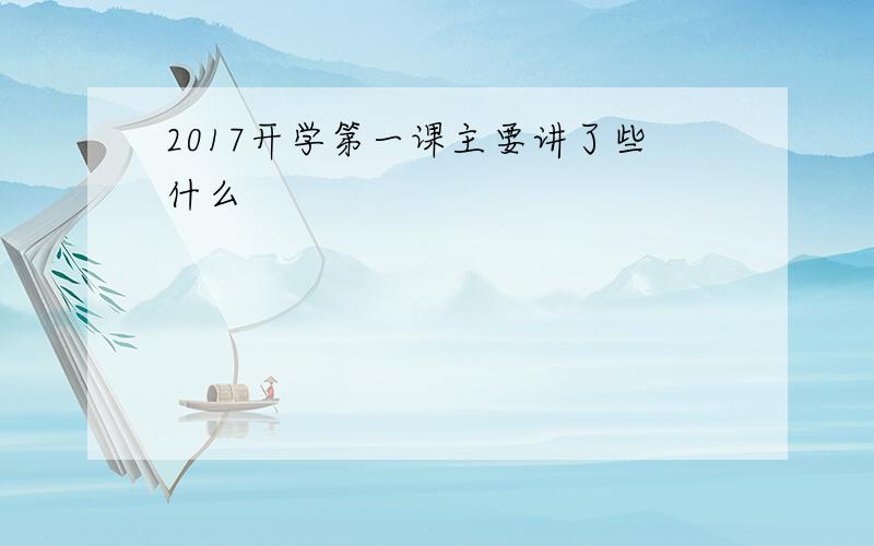 2017开学第一课主要讲了些什么