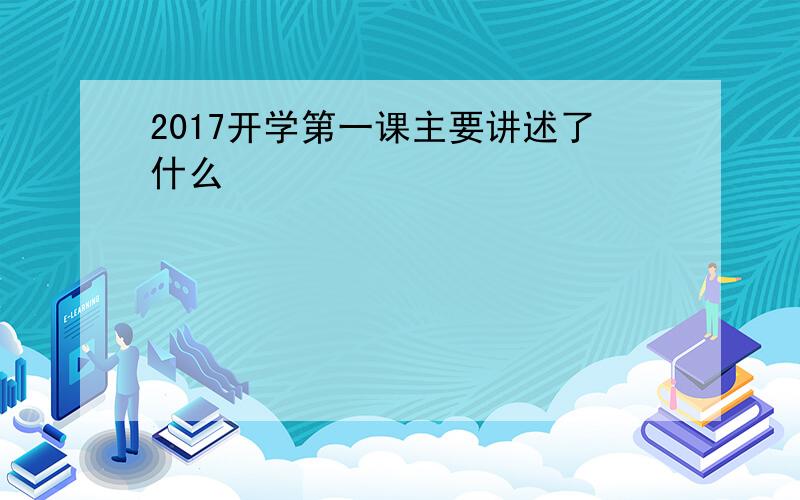 2017开学第一课主要讲述了什么