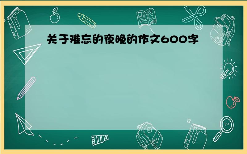 关于难忘的夜晚的作文600字