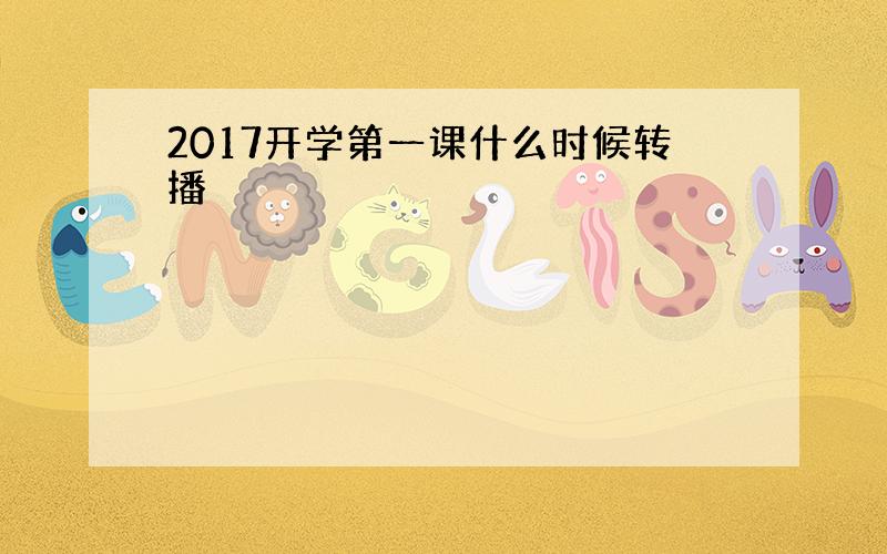 2017开学第一课什么时候转播