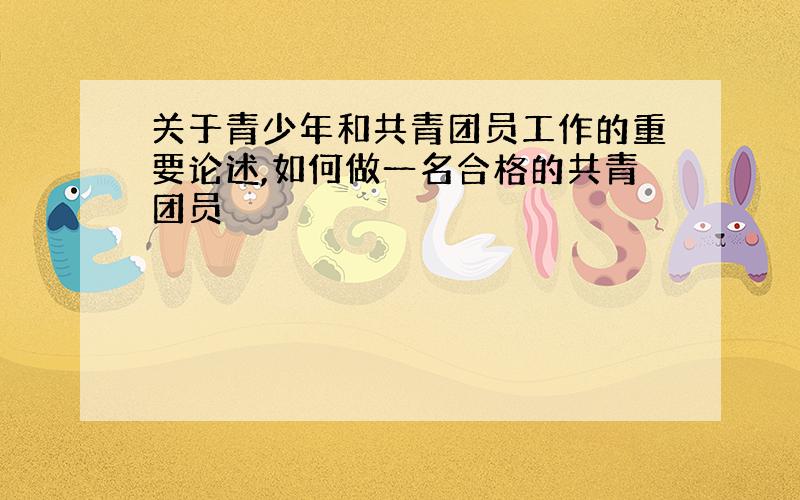 关于青少年和共青团员工作的重要论述,如何做一名合格的共青团员