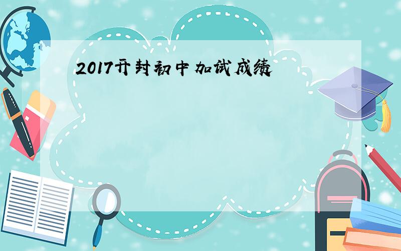 2017开封初中加试成绩