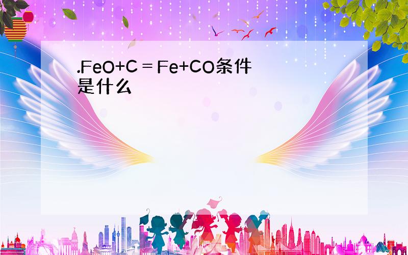 .FeO+C＝Fe+CO条件是什么